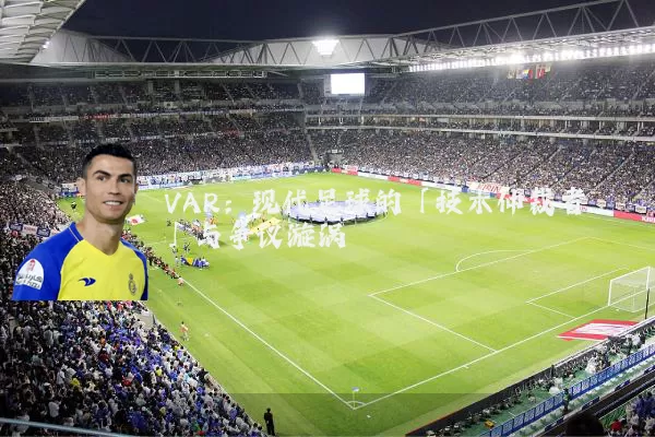 VAR：现代足球的「技术仲裁者」与争议漩涡