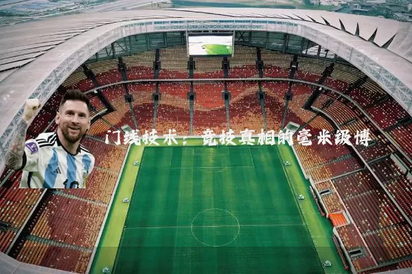 门线技术：竞技真相的毫米级博弈