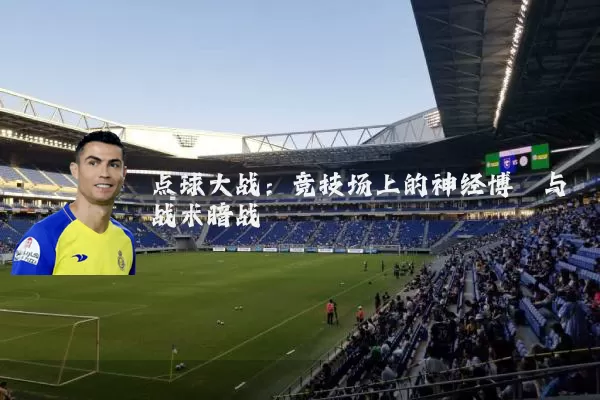 点球大战：竞技场上的神经博弈与战术暗战