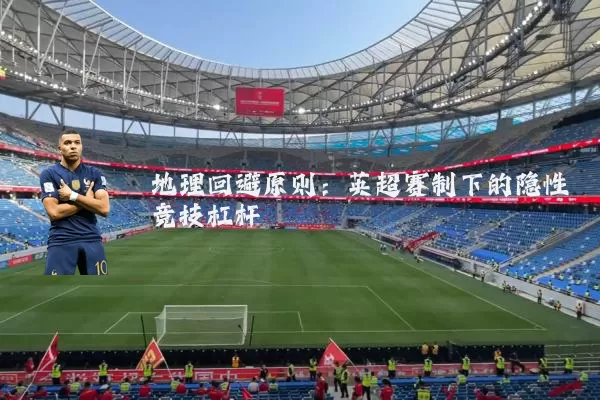 地理回避原则：英超赛制下的隐性竞技杠杆