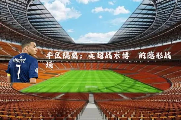 半区隔离：英超战术博弈的隐形战场