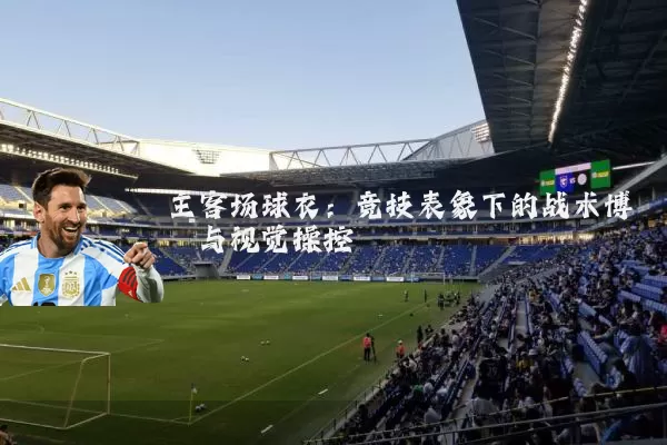 主客场球衣：竞技表象下的战术博弈与视觉操控