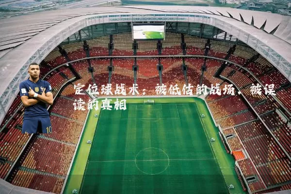定位球战术：被低估的战场，被误读的真相